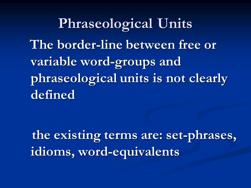 Phraseological Units The border-line between free or variable word-groups and phraseological units is not